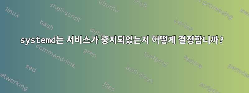 systemd는 서비스가 중지되었는지 어떻게 결정합니까?