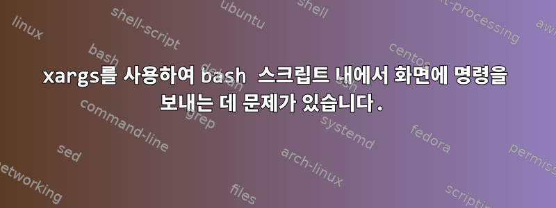 xargs를 사용하여 bash 스크립트 내에서 화면에 명령을 보내는 데 문제가 있습니다.