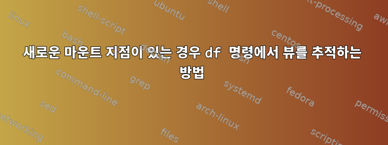 새로운 마운트 지점이 있는 경우 df 명령에서 뷰를 추적하는 방법