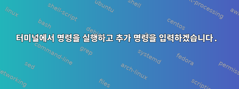 터미널에서 명령을 실행하고 추가 명령을 입력하겠습니다.