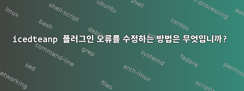 icedteanp 플러그인 오류를 수정하는 방법은 무엇입니까?