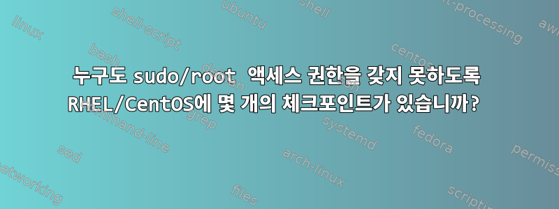 누구도 sudo/root 액세스 권한을 갖지 못하도록 RHEL/CentOS에 몇 개의 체크포인트가 있습니까?