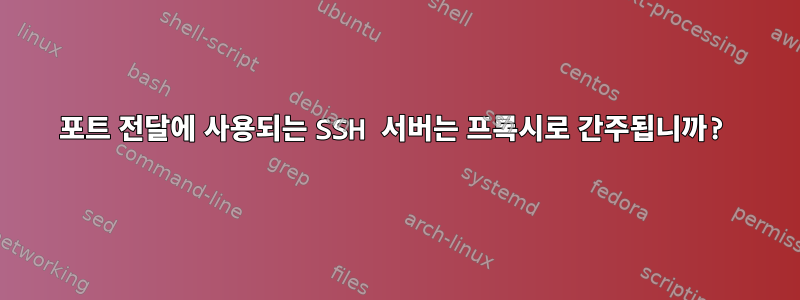 포트 전달에 사용되는 SSH 서버는 프록시로 간주됩니까?