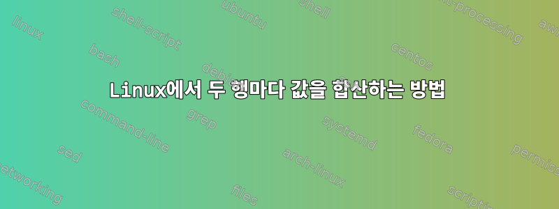 Linux에서 두 행마다 값을 합산하는 방법