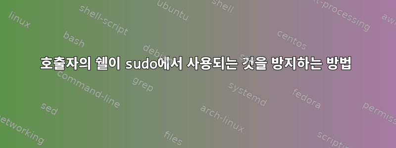 호출자의 쉘이 sudo에서 사용되는 것을 방지하는 방법