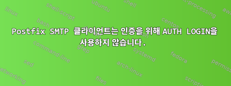 Postfix SMTP 클라이언트는 인증을 위해 AUTH LOGIN을 사용하지 않습니다.