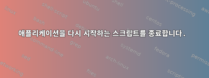 애플리케이션을 다시 시작하는 스크립트를 종료합니다.