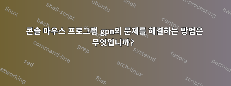 콘솔 마우스 프로그램 gpm의 문제를 해결하는 방법은 무엇입니까?