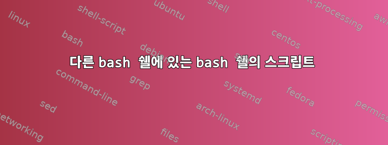 다른 bash 쉘에 있는 bash 쉘의 스크립트