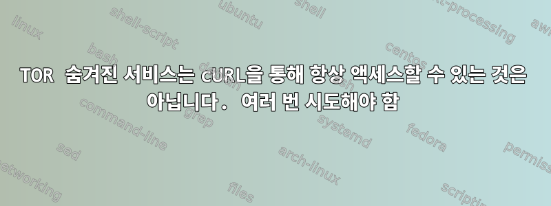 TOR 숨겨진 서비스는 cURL을 통해 항상 액세스할 수 있는 것은 아닙니다. 여러 번 시도해야 함