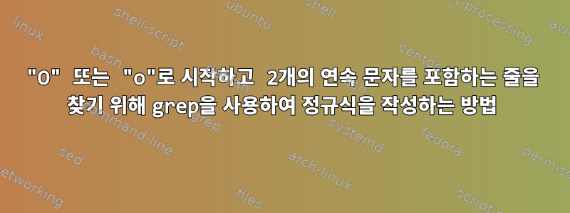 "O" 또는 "o"로 시작하고 2개의 연속 문자를 포함하는 줄을 찾기 위해 grep을 사용하여 정규식을 작성하는 방법