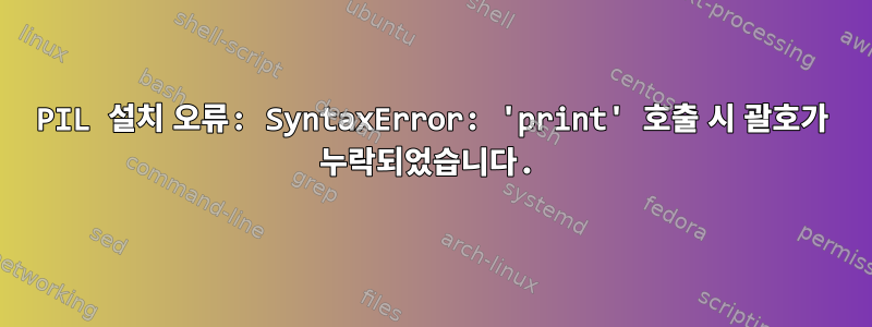 PIL 설치 오류: SyntaxError: 'print' 호출 시 괄호가 누락되었습니다.