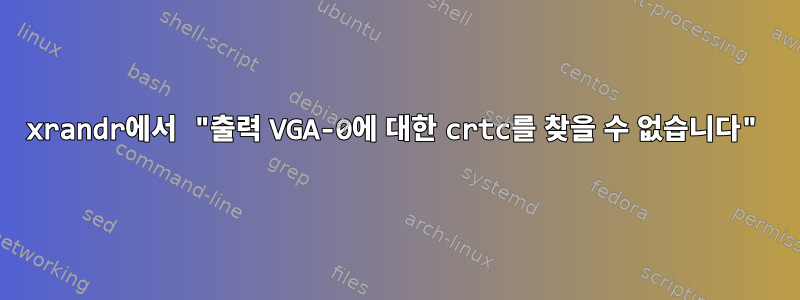 xrandr에서 "출력 VGA-0에 대한 crtc를 찾을 수 없습니다"