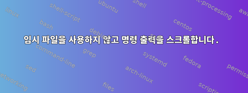 임시 파일을 사용하지 않고 명령 출력을 스크롤합니다.