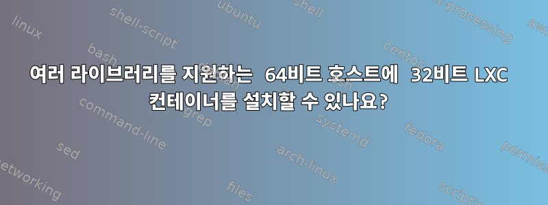 여러 라이브러리를 지원하는 64비트 호스트에 32비트 LXC 컨테이너를 설치할 수 있나요?