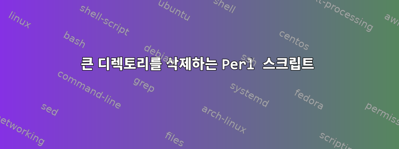 큰 디렉토리를 삭제하는 Perl 스크립트