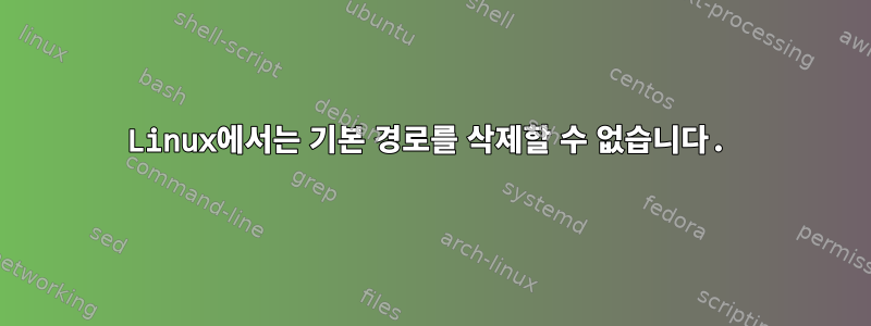 Linux에서는 기본 경로를 삭제할 수 없습니다.