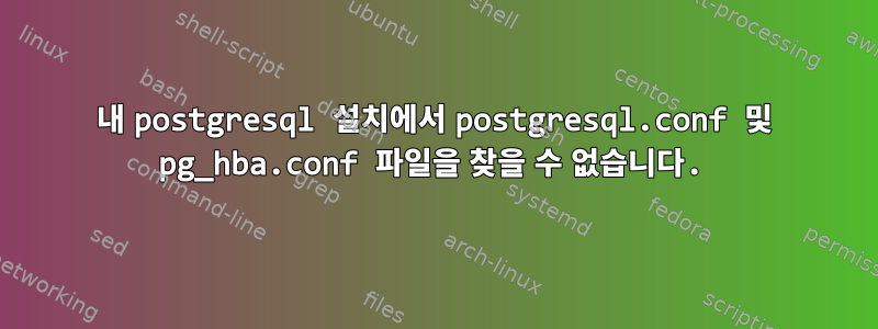 내 postgresql 설치에서 postgresql.conf 및 pg_hba.conf 파일을 찾을 수 없습니다.