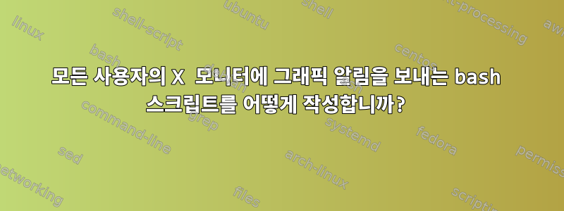 모든 사용자의 X 모니터에 그래픽 알림을 보내는 bash 스크립트를 어떻게 작성합니까?