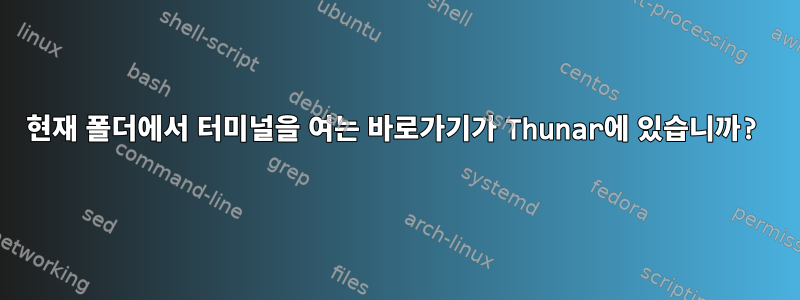 현재 폴더에서 터미널을 여는 바로가기가 Thunar에 있습니까?