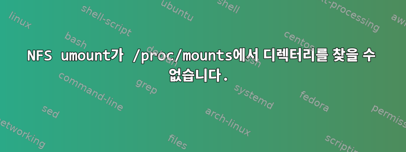 NFS umount가 /proc/mounts에서 디렉터리를 찾을 수 없습니다.