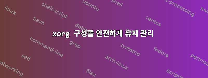 xorg 구성을 안전하게 유지 관리