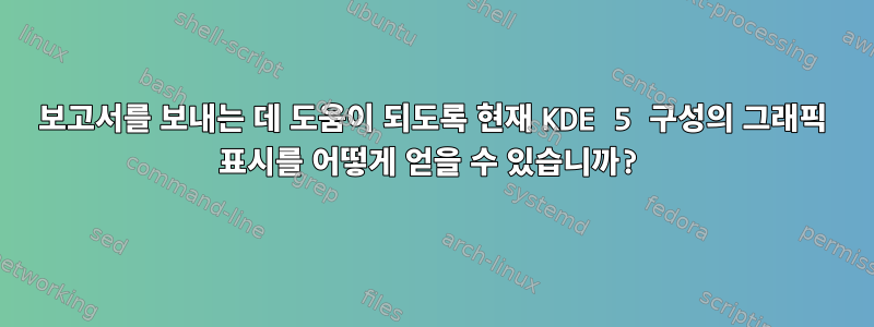 보고서를 보내는 데 도움이 되도록 현재 KDE 5 구성의 그래픽 표시를 어떻게 얻을 수 있습니까?