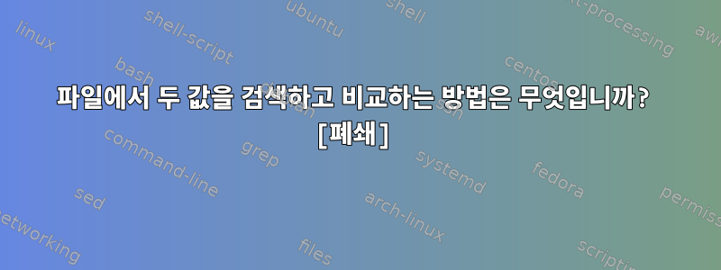 파일에서 두 값을 검색하고 비교하는 방법은 무엇입니까? [폐쇄]