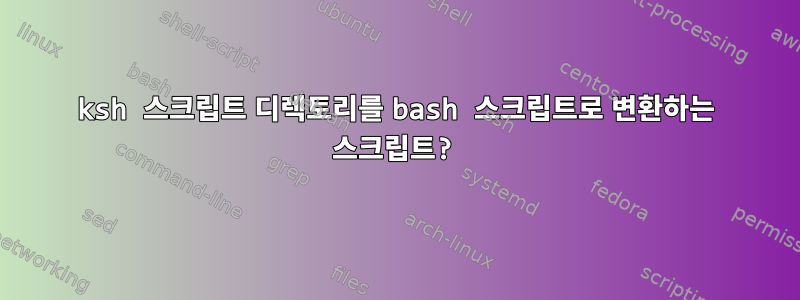 ksh 스크립트 디렉토리를 bash 스크립트로 변환하는 스크립트?