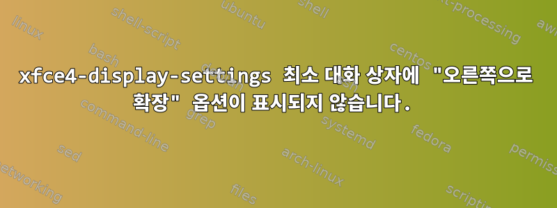 xfce4-display-settings 최소 대화 상자에 "오른쪽으로 확장" 옵션이 표시되지 않습니다.