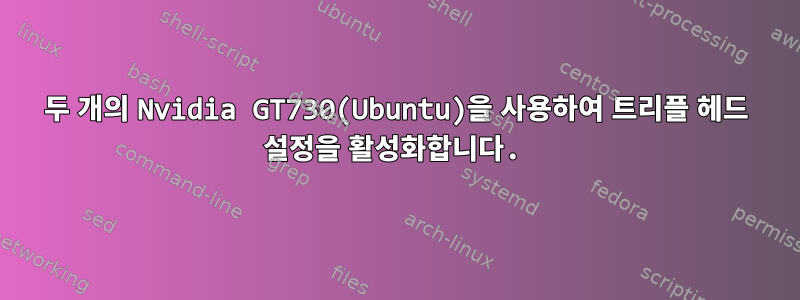 두 개의 Nvidia GT730(Ubuntu)을 사용하여 트리플 헤드 설정을 활성화합니다.