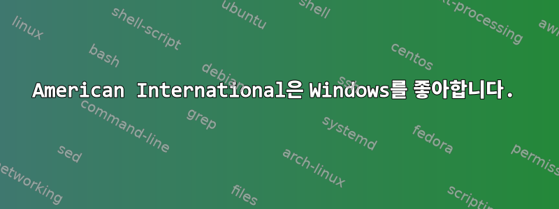 American International은 Windows를 좋아합니다.