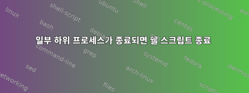 일부 하위 프로세스가 종료되면 쉘 스크립트 종료