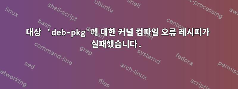 대상 'deb-pkg'에 대한 커널 컴파일 오류 레시피가 실패했습니다.