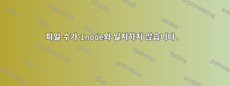 파일 수가 inode와 일치하지 않습니다.