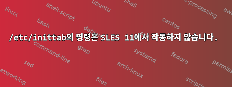 /etc/inittab의 명령은 SLES 11에서 작동하지 않습니다.