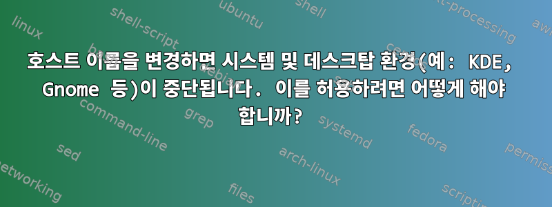 호스트 이름을 변경하면 시스템 및 데스크탑 환경(예: KDE, Gnome 등)이 중단됩니다. 이를 허용하려면 어떻게 해야 합니까?