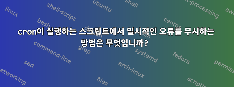 cron이 실행하는 스크립트에서 일시적인 오류를 무시하는 방법은 무엇입니까?