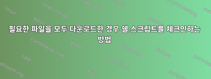 필요한 파일을 모두 다운로드한 경우 쉘 스크립트를 체크인하는 방법