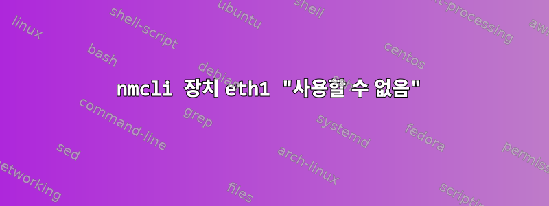 nmcli 장치 eth1 "사용할 수 없음"