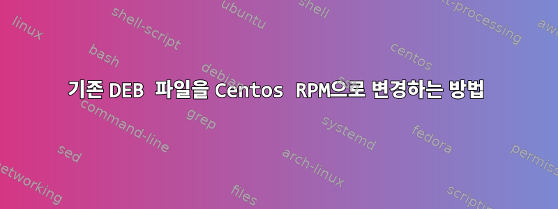 기존 DEB 파일을 Centos RPM으로 변경하는 방법