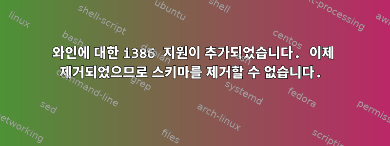 와인에 대한 i386 지원이 추가되었습니다. 이제 제거되었으므로 스키마를 제거할 수 없습니다.