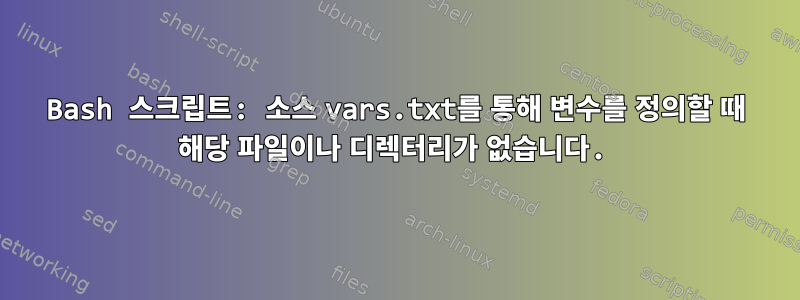 Bash 스크립트: 소스 vars.txt를 통해 변수를 정의할 때 해당 파일이나 디렉터리가 없습니다.