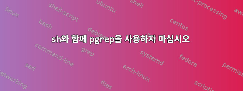 sh와 함께 pgrep을 사용하지 마십시오