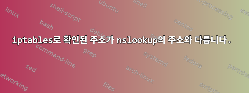 iptables로 확인된 주소가 nslookup의 주소와 다릅니다.