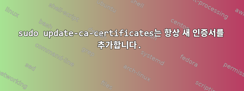 sudo update-ca-certificates는 항상 새 인증서를 추가합니다.