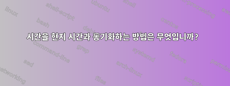 시간을 현지 시간과 동기화하는 방법은 무엇입니까?