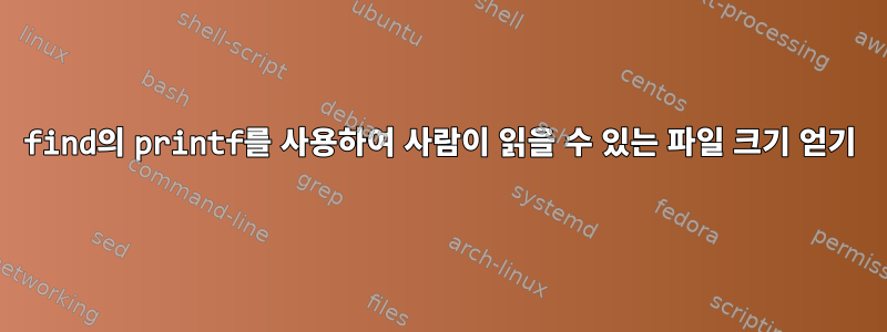 find의 printf를 사용하여 사람이 읽을 수 있는 파일 크기 얻기