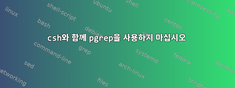 csh와 함께 pgrep을 사용하지 마십시오