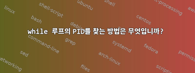 while 루프의 PID를 찾는 방법은 무엇입니까?